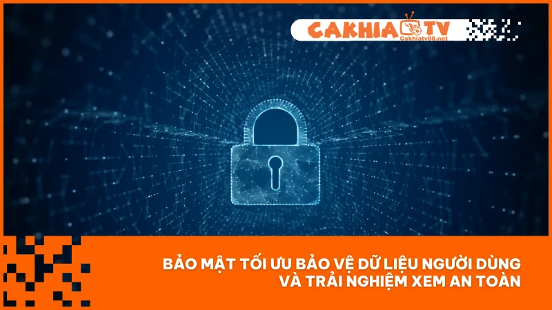 Bảo mật tối ưu bảo vệ dữ liệu người dùng và trải nghiệm xem an toàn
