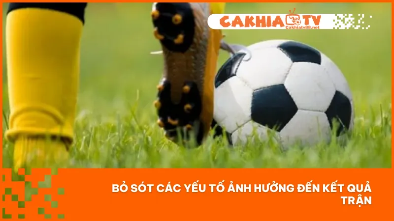 Bỏ qua thông tin về yếu tố ảnh hưởng có thể dẫn đến nhận định sai và thua cược đáng tiếc
