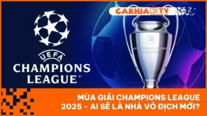 Mùa Giải Champions League 2025 - Ai Sẽ Là Nhà Vô Địch Mới?