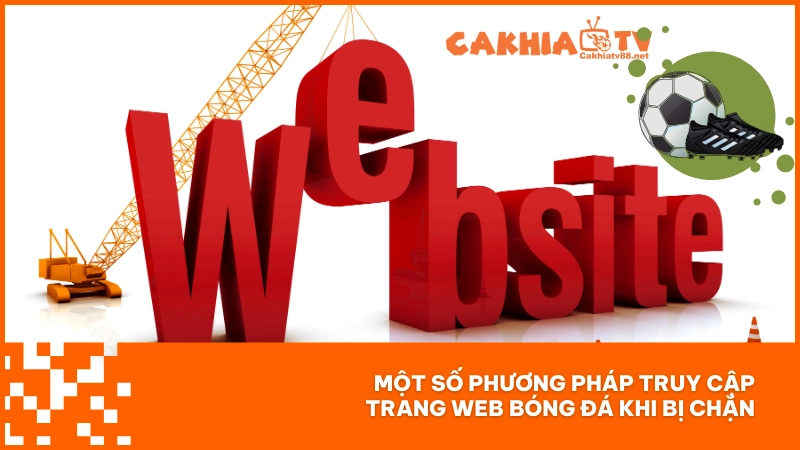 Một số phương pháp truy cập trang web bóng đá khi bị chặn